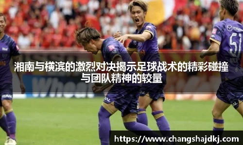 湘南与横滨的激烈对决揭示足球战术的精彩碰撞与团队精神的较量