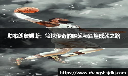 勒布朗詹姆斯：篮球传奇的崛起与辉煌成就之路