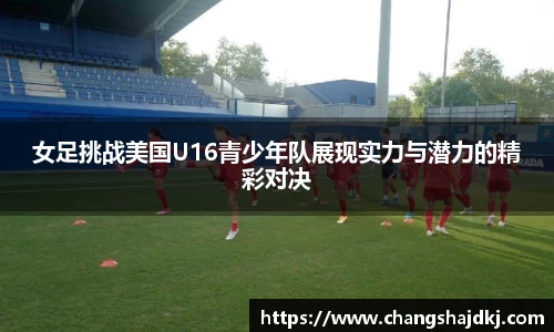 女足挑战美国U16青少年队展现实力与潜力的精彩对决