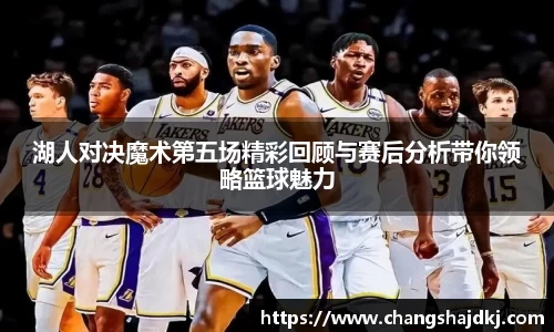 湖人对决魔术第五场精彩回顾与赛后分析带你领略篮球魅力