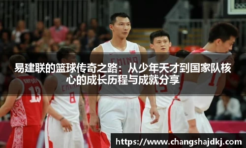 易建联的篮球传奇之路：从少年天才到国家队核心的成长历程与成就分享